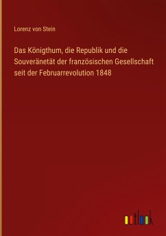 Das Königthum, die Republik und die Souveränetät der französischen Gesellschaft seit der Februarrevolution 1848 - Stein, Lorenz Von