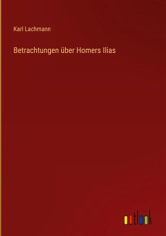 Betrachtungen über Homers Ilias - Lachmann, Karl