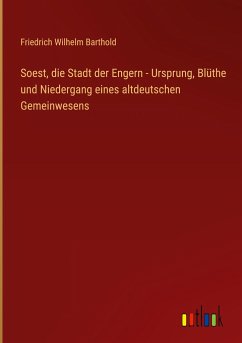Soest, die Stadt der Engern - Ursprung, Blüthe und Niedergang eines altdeutschen Gemeinwesens - Barthold, Friedrich Wilhelm