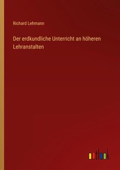 Der erdkundliche Unterricht an höheren Lehranstalten - Lehmann, Richard