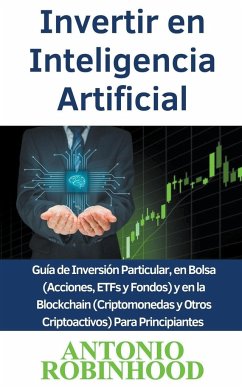 Invertir en Inteligencia Artificial Guía de Inversión Particular, en Bolsa (Acciones, ETFs y Fondos) y en la Blockchain (Criptomonedas y Otros Criptoactivos) Para Principiantes - Robinhood, Antonio