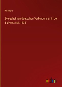 Die geheimen deutschen Verbindungen in der Schweiz seit 1833
