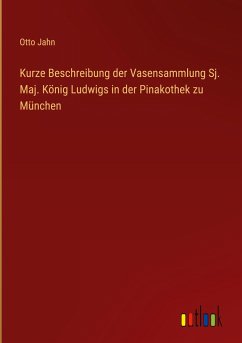 Kurze Beschreibung der Vasensammlung Sj. Maj. König Ludwigs in der Pinakothek zu München - Jahn, Otto