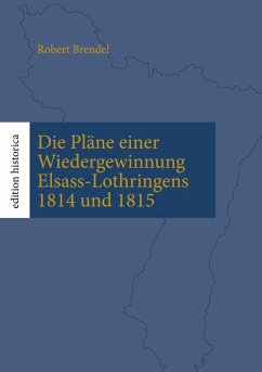 Die Pläne einer Wiedergewinnung Elsass-Lothringens 1814 und 1815 (eBook, ePUB) - Brendel, Robert