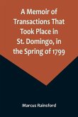 A Memoir of Transactions That Took Place in St. Domingo, in the Spring of 1799; Affording an Idea of the Present State of that Country, the Real Chara