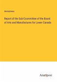 Report of the Sub-Ccommittee of the Board of Arts and Manufactures for Lower Canada