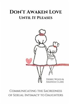 Don't Awaken Love Until It Pleases: Communicating the Sacredness of Sexual Intimacy to Daughters - Clark, Amanda J.; Wood, Debbie