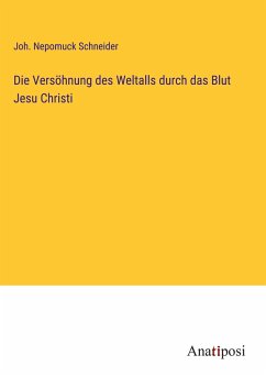 Die Versöhnung des Weltalls durch das Blut Jesu Christi - Schneider, Joh. Nepomuck