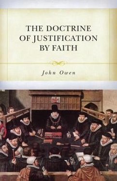 The Doctrine of Justification by Faith Through the Imputation of the Righteousness of Christ Explained, Confirmed, and Vindicated - Owen, John