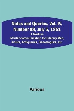 Notes and Queries, Vol. IV, Number 88, July 5, 1851; A Medium of Inter-communication for Literary Men, Artists, Antiquaries, Genealogists, etc. - Various