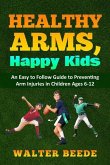 Healthy Arms, Happy Kids: An Easy-to-Follow Guide to preventing arm injuries in children ages 6-12.