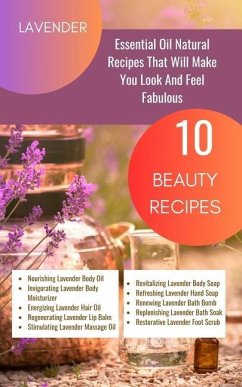 Lavender Essential Oil Natural Beauty Recipes That Will Make You Look And Feel Fabulous - 10 Beauty Recipes - Avraham, Rebekah