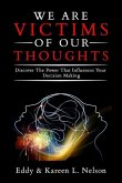We Are Victims of Our Thoughts: Discover the Power that Influences your Decision Making