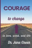 Courage to Change: In Love, work and Life