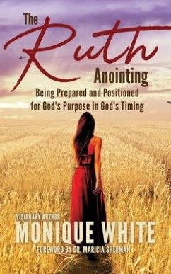 The Ruth Anointing: Being Prepared and Positioned for God's Purpose in God's Timing - Murphy, Hazel; White, Moniqe