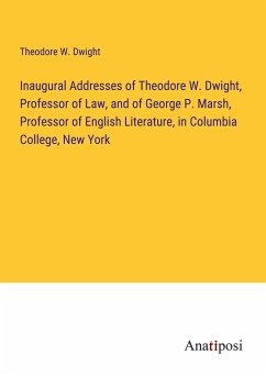 Inaugural Addresses of Theodore W. Dwight, Professor of Law, and of George P. Marsh, Professor of English Literature, in Columbia College, New York - Dwight, Theodore W.