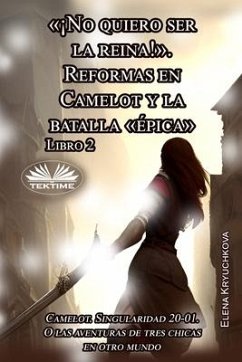 Libro 2. ¡No Quiero Ser La Reina!. Reformas En Camelot Y La Batalla épica - Elena Kryuchkova