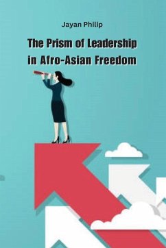 The Prism of Leadership in Afro-Asian Freedom - Philip, Jayan