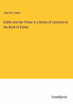 Esther and her Times in a Series of Lectures on the Book of Esther - Lowrie, John M.