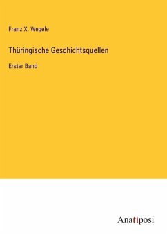 Thüringische Geschichtsquellen - Wegele, Franz X.