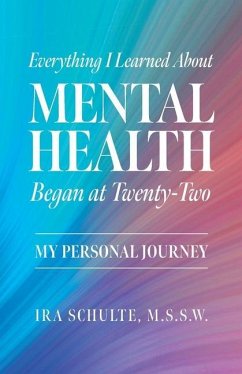 Everything I Learned about Mental Health Began at Twenty-Two: My Personal Journey - Schulte, M. S. S. W. Ira