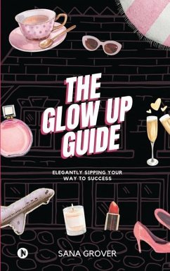 The Glow Up Guide: Elegantly Sipping Your Way To Success - Sana Grover