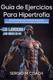 Guía de ejercicios para hipertrofia : manual completo para maximizar el desarrollo muscular y exprimir de forma eficiente tus entrenamientos