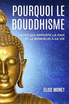 Pourquoi Le Bouddhisme : La foi qui apporte la paix et le bonheur à la vie (eBook, ePUB) - Monet, Elise