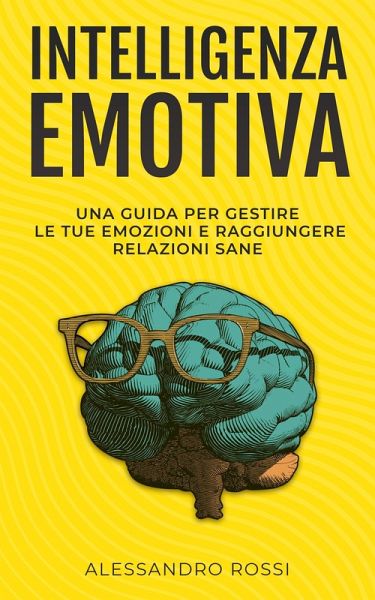 Intelligenza Emotiva: Una guida per gestire le tue emozioni e raggiungere relazioni sane (eBook, ePUB) Intelligenza Emotiva: Una guida per gestire le tue emozioni e raggiungere relazioni sane (eBook, ePUB)