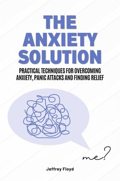 The Anxiety Solution: Practical Techniques for Overcoming Anxiety, Panic Attacks and Finding Relief (eBook, ePUB) - Floyd, Jeffrey