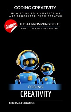 Coding Creativity - How to Build A Chatbot or Art Generator from Scratch with Bonus: The Ai Prompting Bible (eBook, ePUB) - Ferguson, Michael