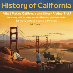History of California. What Makes California and Silicon Valley Tick? Discovering the Fascinating and Rich History of the Golden State: A Leisurely Guide for Explorers and Travelers (eBook, ePUB) - Laurie, R. C.