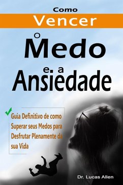 Cover Como Vencer o Medo e a Ansiedade para Sempre: Guia Definitivo de como Superar seus Medos para Desfrutar Plenamente da sua Vida (eBook, ePUB)