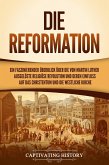 Die Reformation: Ein faszinierender Überblick über die von Martin Luther ausgelöste religiöse Revolution und deren Einfluss auf das Christentum und die westliche Kirche (eBook, ePUB)