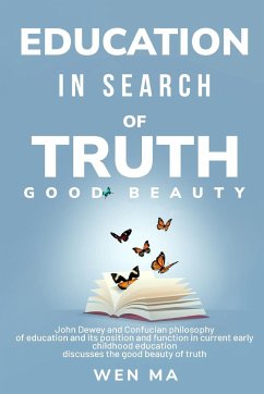 Education in Search of Truth Good Beauty - John Dewey and Confucian philosophy of education and its position and function in current early childhood e - Ma, Wen