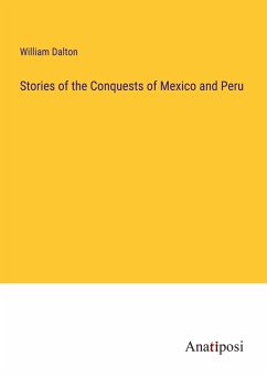 Stories of the Conquests of Mexico and Peru - Dalton, William