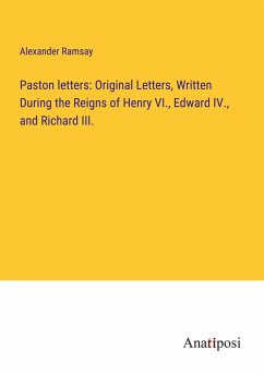 Paston letters: Original Letters, Written During the Reigns of Henry VI., Edward IV., and Richard III. - Ramsay, Alexander