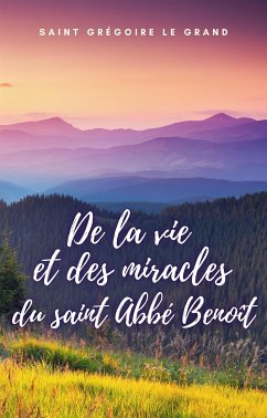 De la vie et des miracles du saint Abbé Benoît (eBook, ePUB) - Gregoire Le Grand, Saint