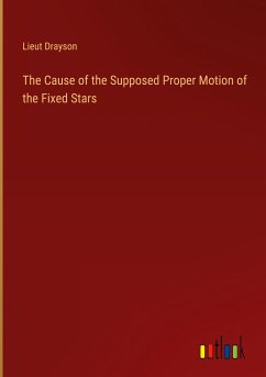The Cause of the Supposed Proper Motion of the Fixed Stars - Drayson, Lieut