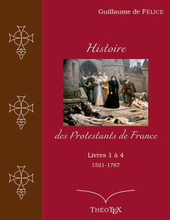 Histoire des Protestants de France, livres 1 à 4 (1521-1787) - de Félice, Guillaume