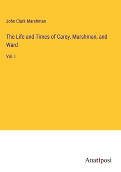 The Life and Times of Carey, Marshman, and Ward - Marshman, John Clark