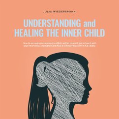 Understanding and Healing the Inner Child: How to recognize unresolved conflicts within yourself, get in touch with your inner child, strengthen and heal it to finally blossom in full vitality (MP3-Download) - Wiederspohn, Julia