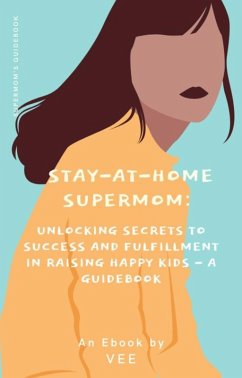Stay-at-Home Supermom: Unlocking Secrets to Success and Fulfillment in Raising Happy Kids - A Guidebook (Stay-At-Home Moms) (eBook, ePUB) - Vee