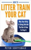 How To Litter Train Your Cat: Why Your Kitty Is Going Outside The Box & How To Stop It (eBook, ePUB)
