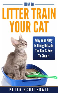 How To Litter Train Your Cat: Why Your Kitty Is Going Outside The Box & How To Stop It (eBook, ePUB) - Scottsdale, Peter