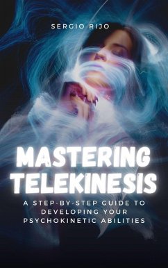 Mastering Telekinesis: A Step-by-Step Guide to Developing Your Psychokinetic Abilities (eBook, ePUB) - Rijo, Sergio