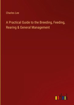 A Practical Guide to the Breeding, Feeding, Rearing & General Management - Lee, Charles