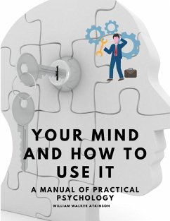 Your Mind and How to Use It - A Manual of Practical Psychology - William Walker Atkinson