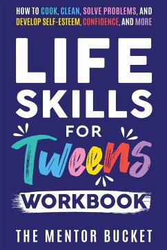 Life Skills for Tweens Workbook - How to Cook, Clean, Solve Problems, and Develop Self-Esteem, Confidence, and More   Essential Life Skills Every Pre-Teen Needs but Doesn't Learn in School - Bucket, The Mentor