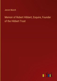 Memoir of Robert Hibbert, Esquire, Founder of the Hibbert Trust - Murch, Jerom
